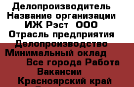 Делопроизводитель › Название организации ­ ИЖ-Рэст, ООО › Отрасль предприятия ­ Делопроизводство › Минимальный оклад ­ 15 000 - Все города Работа » Вакансии   . Красноярский край,Бородино г.